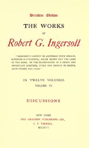 [Gutenberg 38806] • The Works of Robert G. Ingersoll, Vol. 06 (of 12) / Dresden Edition—Discussions